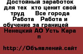 Достойный заработок для тех, кто ценит свой труд . - Все города Работа » Работа и обучение за границей   . Ненецкий АО,Усть-Кара п.